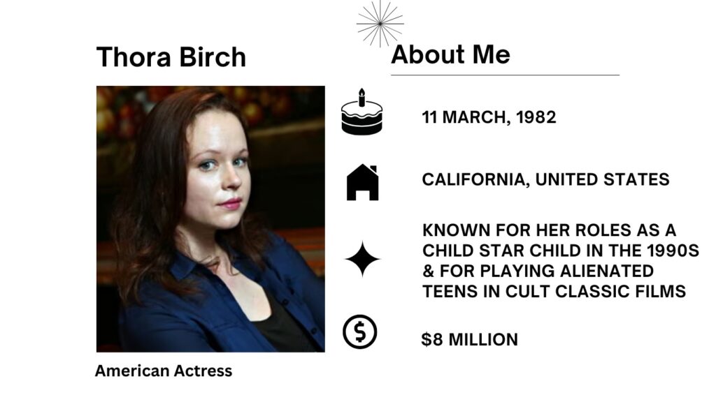 Thora Birch Net Worth, Husband, Wiki, Age, Height, Parents, Movies and Career Thora Birch was born on March 11, 1982 is an American actress, producer, and director who got famous being a popular child star in the 1990s before moving to praised adult parts.