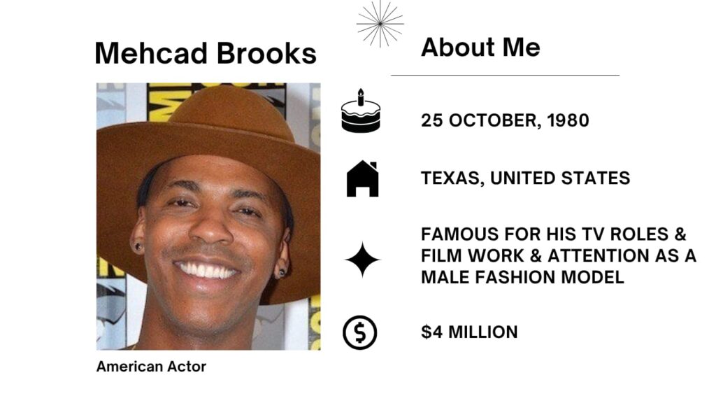 Mehcad Brooks Net Worth, Wife, Wiki, Age, Height, Parents, Movies and Career Mehcad Jason McKinley Brooks was born on October 25, 1980 is an American actor and former trend model. He in most cases seems in the American movie and Television industry.